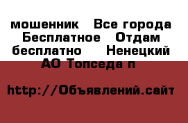 мошенник - Все города Бесплатное » Отдам бесплатно   . Ненецкий АО,Топседа п.